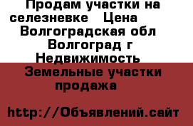 Продам участки на селезневке › Цена ­ 550 - Волгоградская обл., Волгоград г. Недвижимость » Земельные участки продажа   